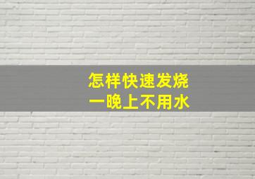 怎样快速发烧 一晚上不用水